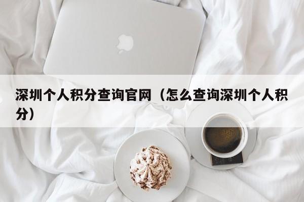 深圳个人积分查询官网（怎么查询深圳个人积分）