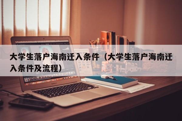 大学生落户海南迁入条件（大学生落户海南迁入条件及流程）