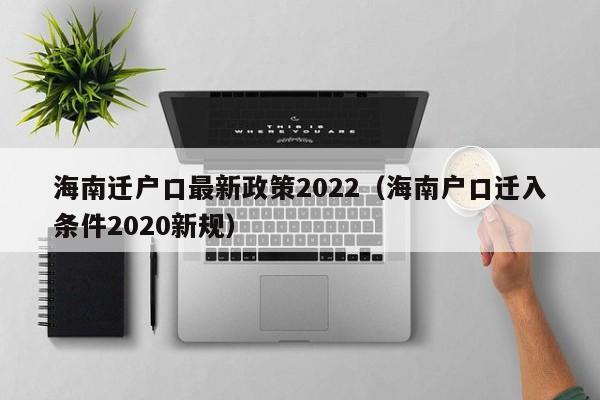 海南迁户口最新政策2022（海南户口迁入条件2020新规）