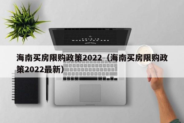 海南买房限购政策2022（海南买房限购政策2022最新）