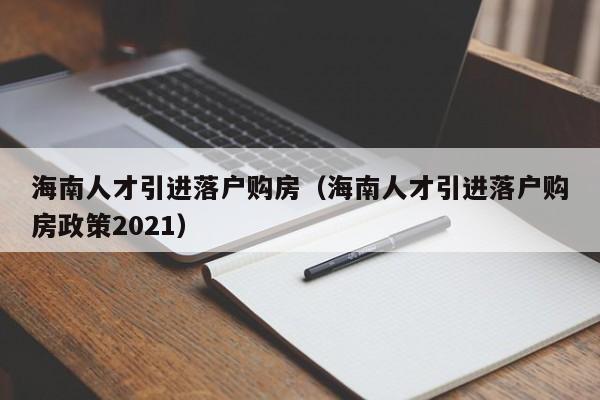 海南人才引进落户购房（海南人才引进落户购房政策2021）