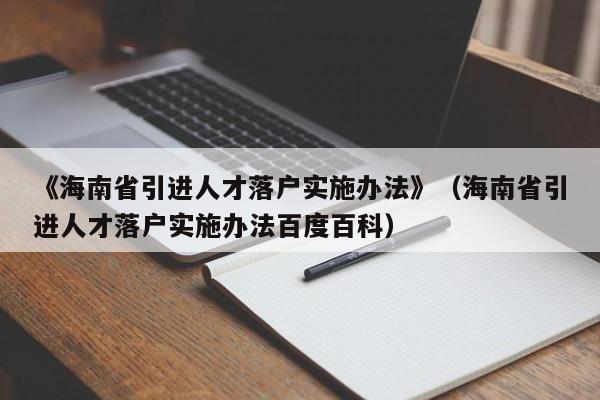 《海南省引进人才落户实施办法》（海南省引进人才落户实施办法百度百科）