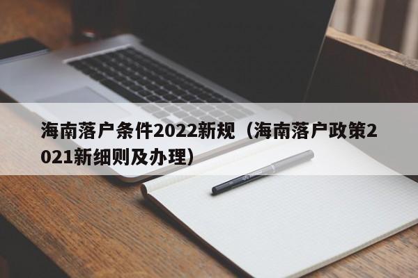 海南落户条件2022新规（海南落户政策2021新细则及办理）