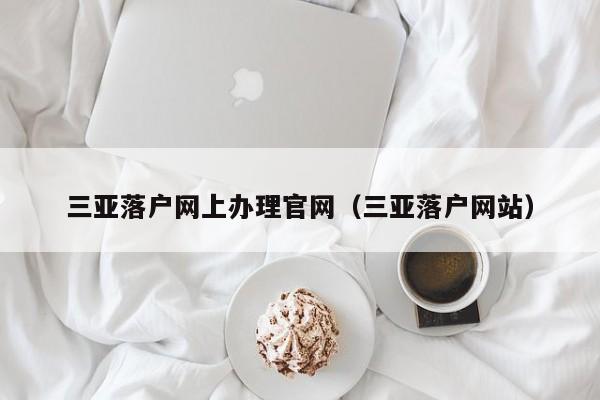 三亚落户网上办理官网（三亚落户网站）