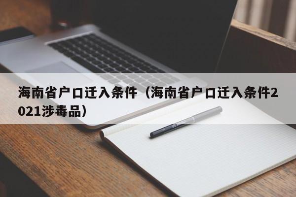 海南省户口迁入条件（海南省户口迁入条件2021涉毒品）