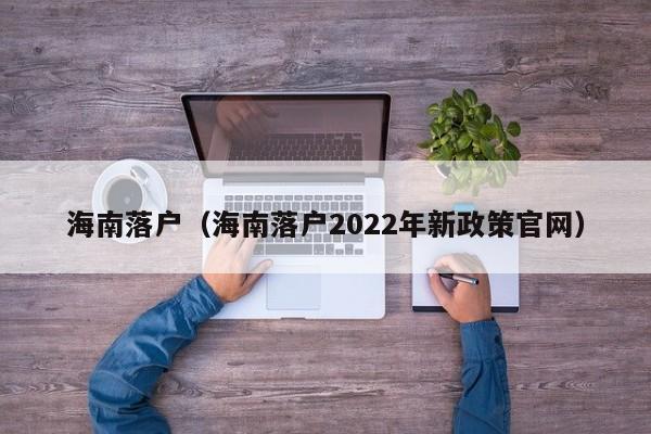 海南落户（海南落户2022年新政策官网）