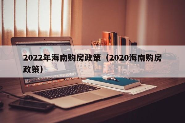 2022年海南购房政策（2020海南购房政策）