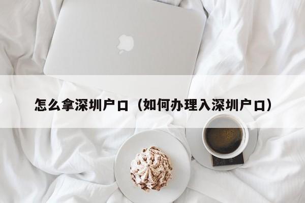 怎么拿深圳户口（如何办理入深圳户口）