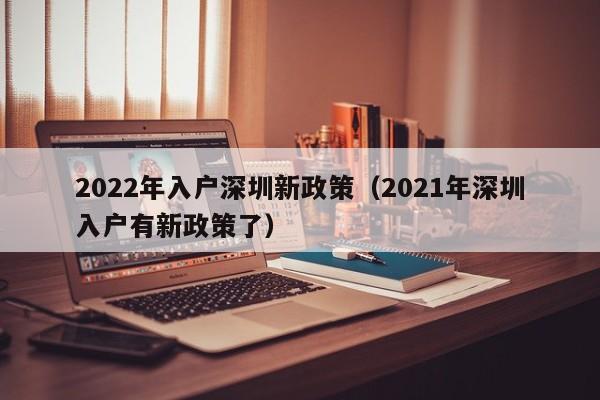 2022年入户深圳新政策（2021年深圳入户有新政策了）