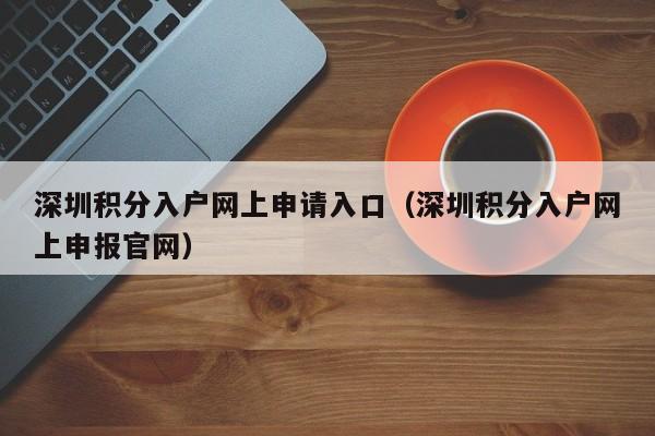 深圳积分入户网上申请入口（深圳积分入户网上申报官网）