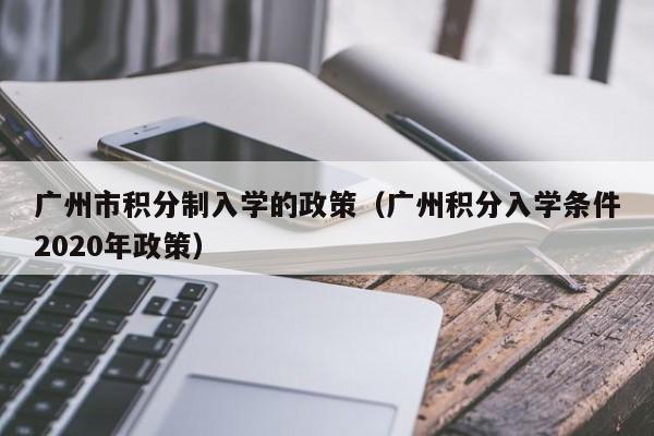 广州市积分制入学的政策（广州积分入学条件2020年政策）