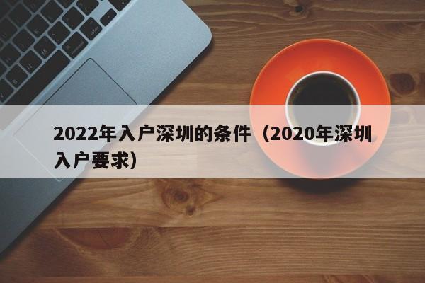 2022年入户深圳的条件（2020年深圳入户要求）