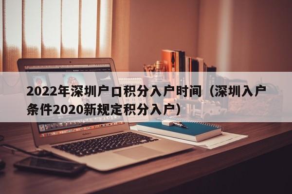 2022年深圳户口积分入户时间（深圳入户条件2020新规定积分入户）