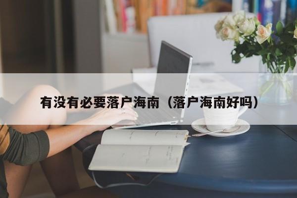有没有必要落户海南（落户海南好吗）