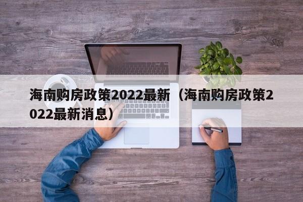 海南购房政策2022最新（海南购房政策2022最新消息）