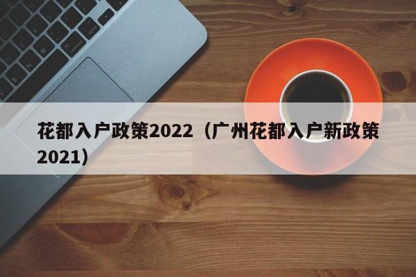 花都入户政策2022（广州花都入户新政策2021）