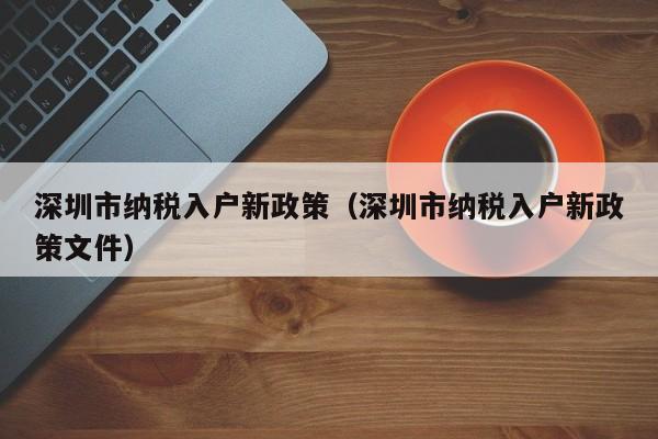 深圳市纳税入户新政策（深圳市纳税入户新政策文件）