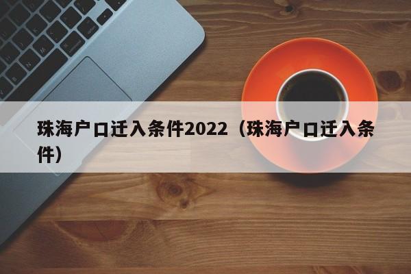 珠海户口迁入条件2022（珠海户口迁入条件）