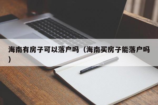 海南有房子可以落户吗（海南买房子能落户吗）