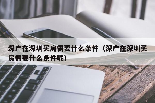 深户在深圳买房需要什么条件（深户在深圳买房需要什么条件呢）