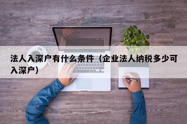 法人入深户有什么条件（企业法人纳税多少可入深户）