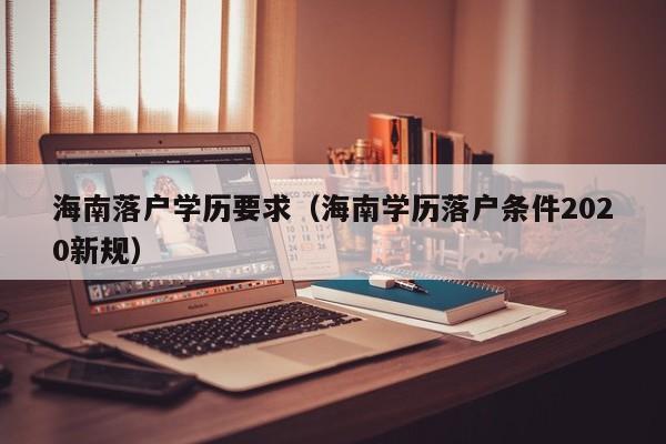 海南落户学历要求（海南学历落户条件2020新规）