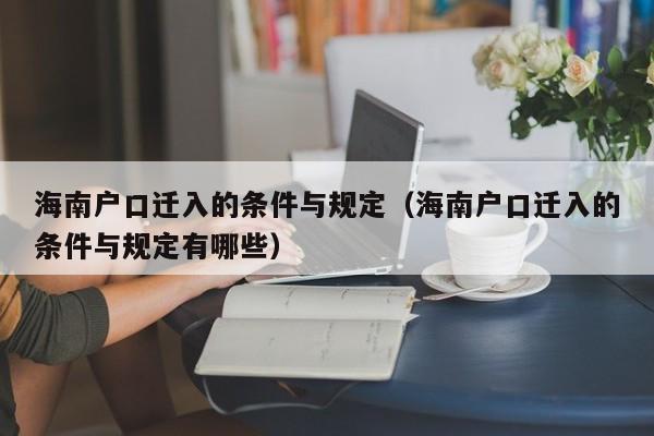 海南户口迁入的条件与规定（海南户口迁入的条件与规定有哪些）