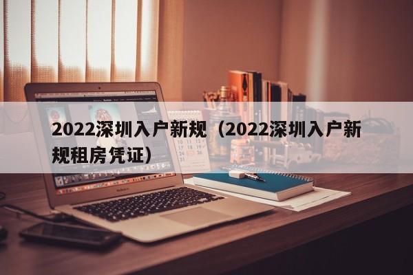 2022深圳入户新规（2022深圳入户新规租房凭证）