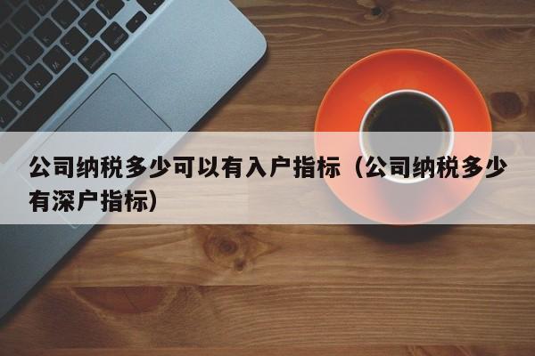 公司纳税多少可以有入户指标（公司纳税多少有深户指标）