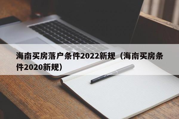 海南买房落户条件2022新规（海南买房条件2020新规）