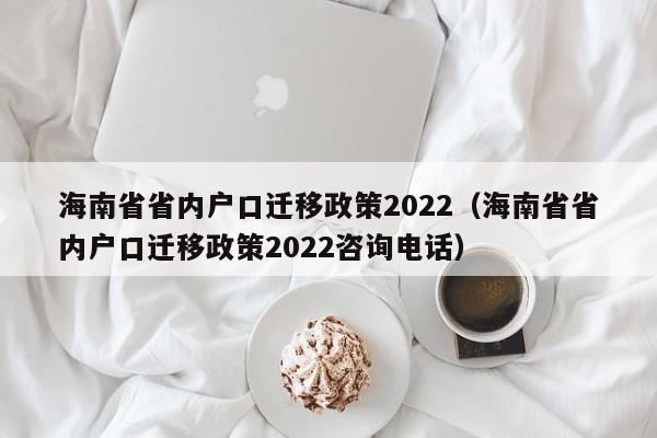 海南省省内户口迁移政策2022（海南省省内户口迁移政策2022咨询电话）