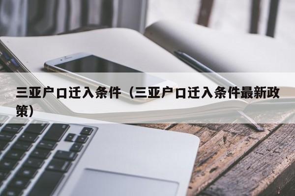 三亚户口迁入条件（三亚户口迁入条件最新政策）