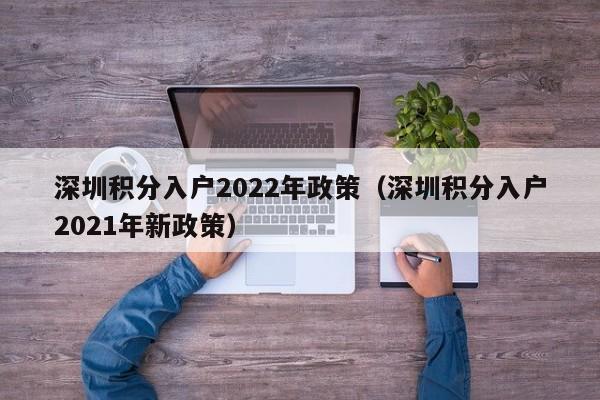 深圳积分入户2022年政策（深圳积分入户2021年新政策）