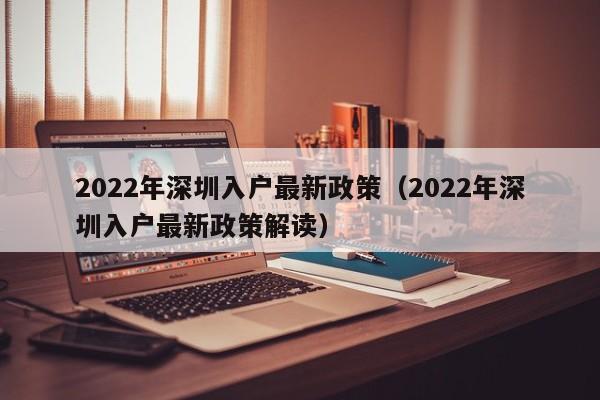 2022年深圳入户最新政策（2022年深圳入户最新政策解读）