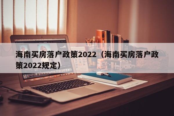 海南买房落户政策2022（海南买房落户政策2022规定）