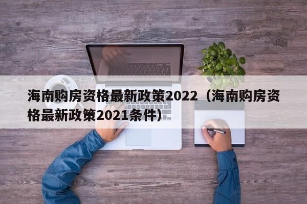 海南购房资格最新政策2022（海南购房资格最新政策2021条件）