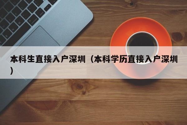 本科生直接入户深圳（本科学历直接入户深圳）