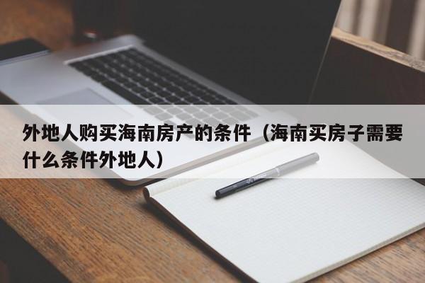 外地人购买海南房产的条件（海南买房子需要什么条件外地人）