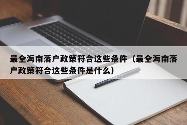 最全海南落户政策符合这些条件（最全海南落户政策符合这些条件是什么）