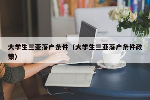 大学生三亚落户条件（大学生三亚落户条件政策）