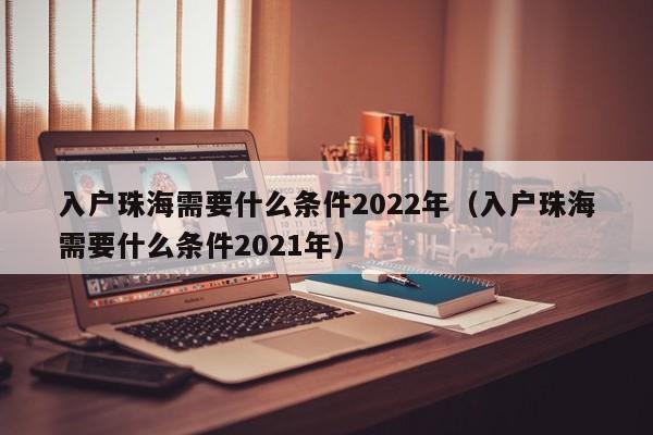 入户珠海需要什么条件2022年（入户珠海需要什么条件2021年）