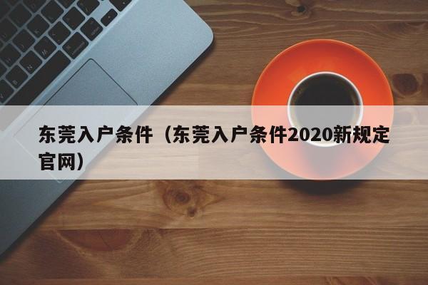 东莞入户条件（东莞入户条件2020新规定官网）