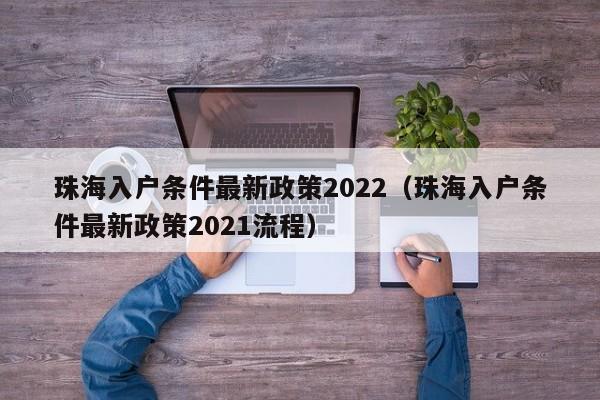 珠海入户条件最新政策2022（珠海入户条件最新政策2021流程）