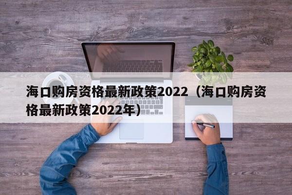 海口购房资格最新政策2022（海口购房资格最新政策2022年）