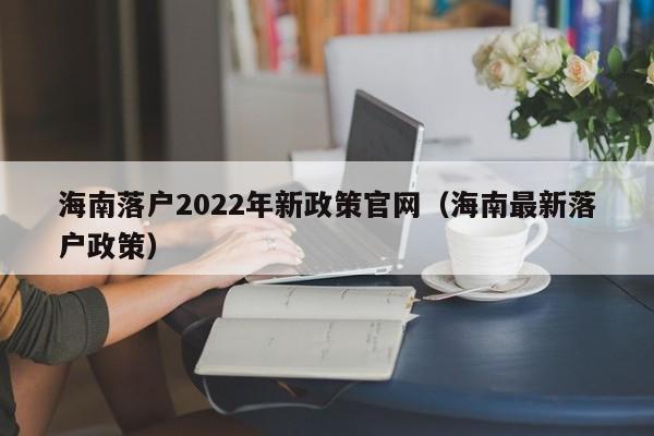 海南落户2022年新政策官网（海南最新落户政策）