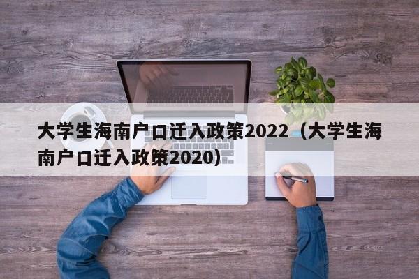 大学生海南户口迁入政策2022（大学生海南户口迁入政策2020）