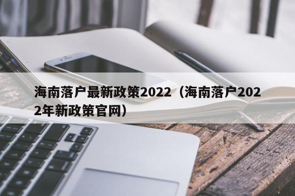 海南落户最新政策2022（海南落户2022年新政策官网）