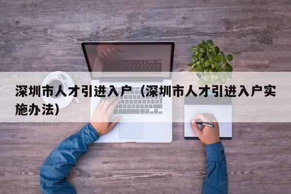 深圳市人才引进入户（深圳市人才引进入户实施办法）