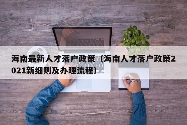 海南最新人才落户政策（海南人才落户政策2021新细则及办理流程）