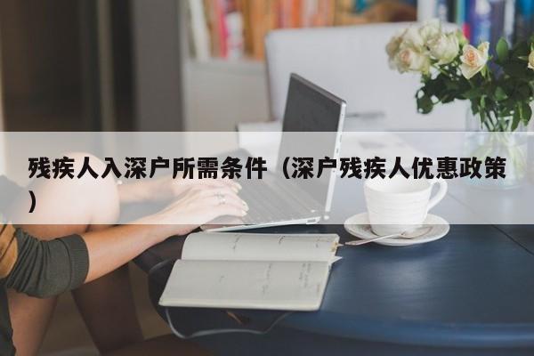 残疾人入深户所需条件（深户残疾人优惠政策）